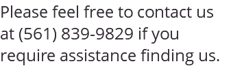 Please feel free to contact us at (561) 839-9829 if you require assistance finding us.